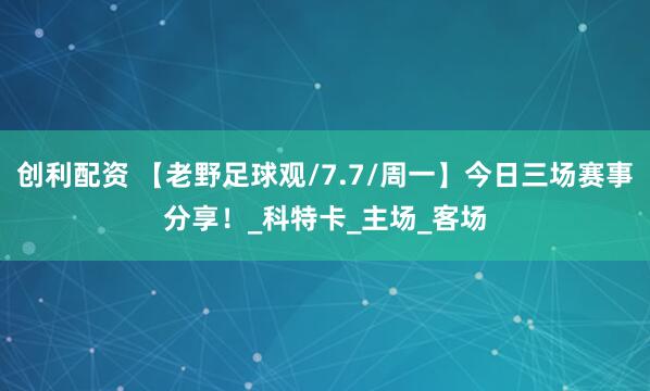 创利配资 【老野足球观/7.7/周一】今日三场赛事分享！_科特卡_主场_客场