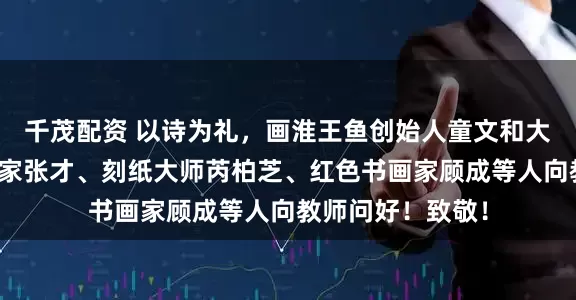 千茂配资 以诗为礼，画淮王鱼创始人童文和大师、飞行员书法家张才、刻纸大师芮柏芝、红色书画家顾成等人向教师问好！致敬！