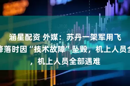 涵星配资 外媒：苏丹一架军用飞机尝试降落时因“技术故障”坠毁，机上人员全部遇难