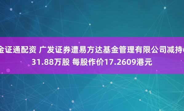金证通配资 广发证券遭易方达基金管理有限公司减持631.88万股 每股作价17.2609港元
