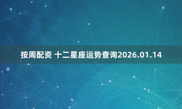 按周配资 十二星座运势查询2026.01.14